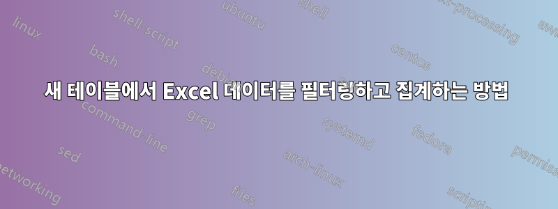 새 테이블에서 Excel 데이터를 필터링하고 집계하는 방법