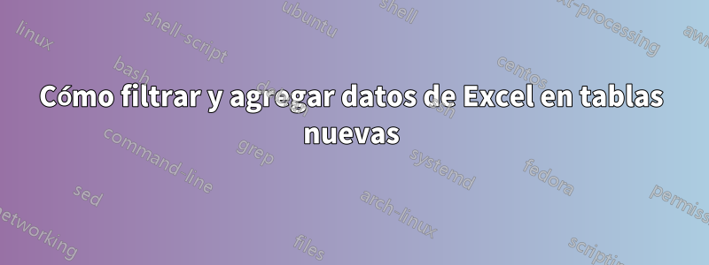 Cómo filtrar y agregar datos de Excel en tablas nuevas