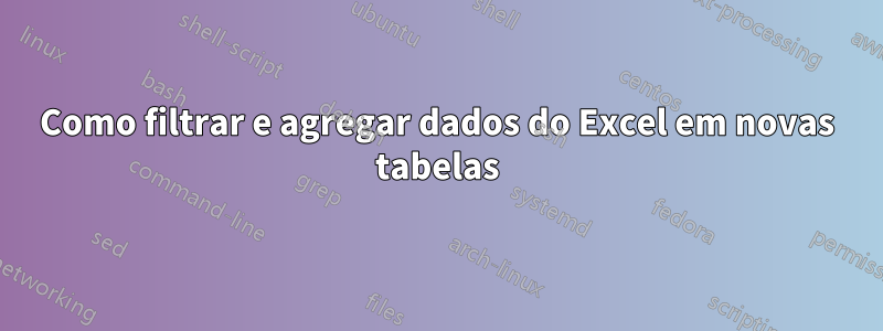 Como filtrar e agregar dados do Excel em novas tabelas