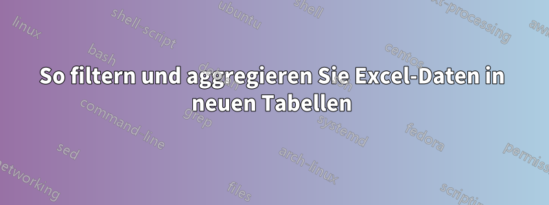 So filtern und aggregieren Sie Excel-Daten in neuen Tabellen