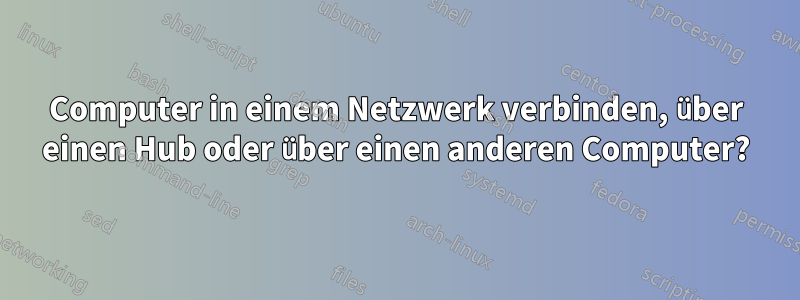 Computer in einem Netzwerk verbinden, über einen Hub oder über einen anderen Computer?