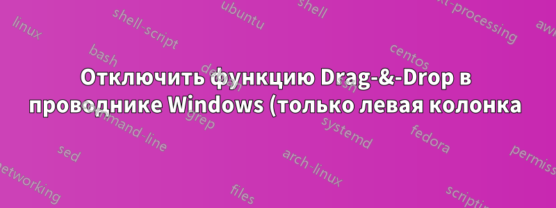 Отключить функцию Drag-&-Drop в проводнике Windows (только левая колонка)