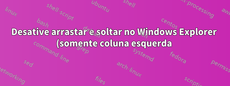 Desative arrastar e soltar no Windows Explorer (somente coluna esquerda)