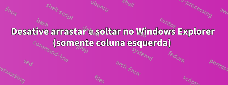 Desative arrastar e soltar no Windows Explorer (somente coluna esquerda) 