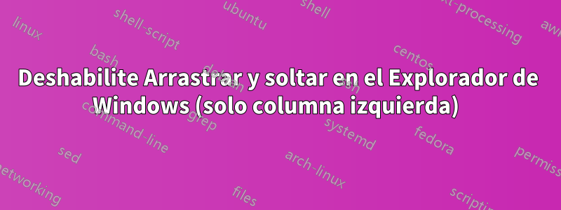 Deshabilite Arrastrar y soltar en el Explorador de Windows (solo columna izquierda) 