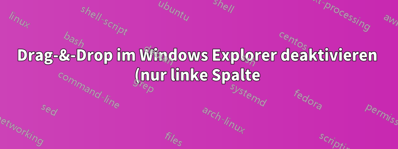 Drag-&-Drop im Windows Explorer deaktivieren (nur linke Spalte)