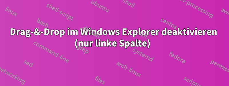 Drag-&-Drop im Windows Explorer deaktivieren (nur linke Spalte) 