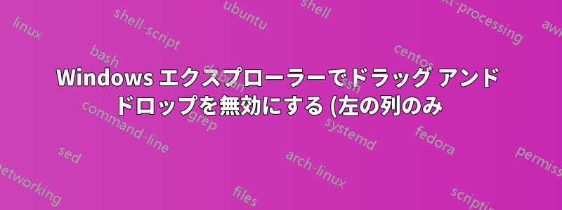 Windows エクスプローラーでドラッグ アンド ドロップを無効にする (左の列のみ)
