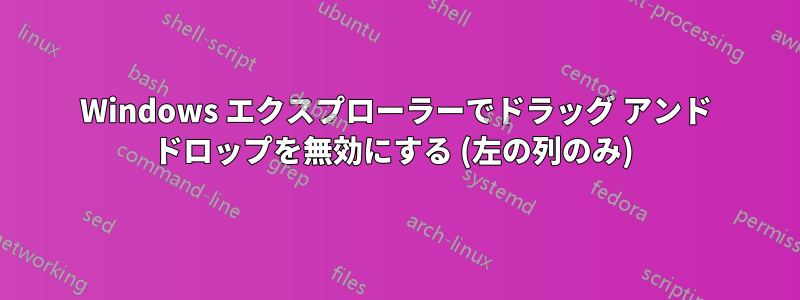 Windows エクスプローラーでドラッグ アンド ドロップを無効にする (左の列のみ) 