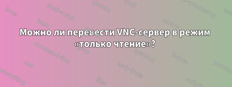 Можно ли перевести VNC-сервер в режим «только чтение»?