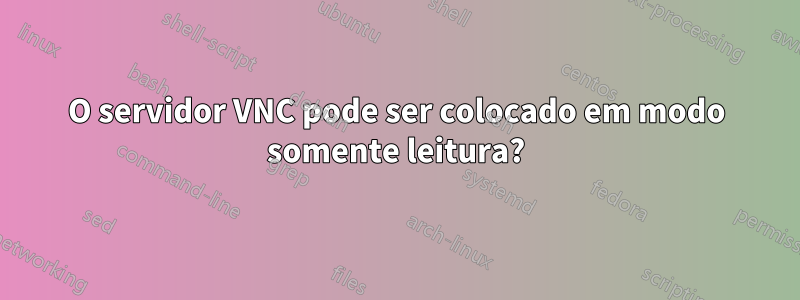 O servidor VNC pode ser colocado em modo somente leitura?