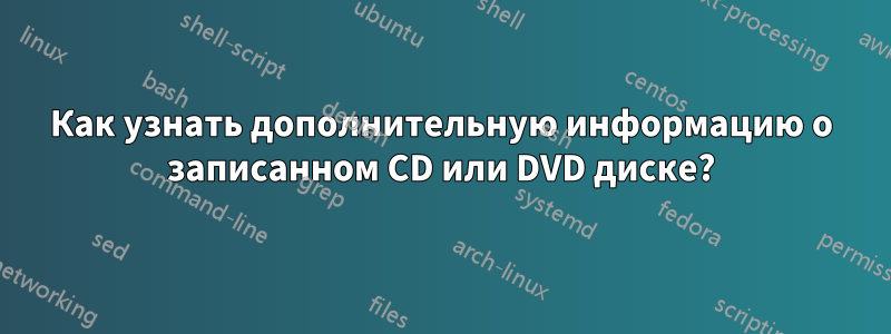 Как узнать дополнительную информацию о записанном CD или DVD диске?