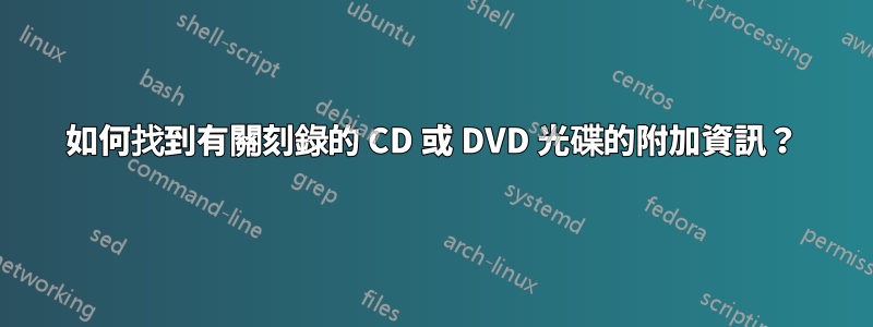 如何找到有關刻錄的 CD 或 DVD 光碟的附加資訊？