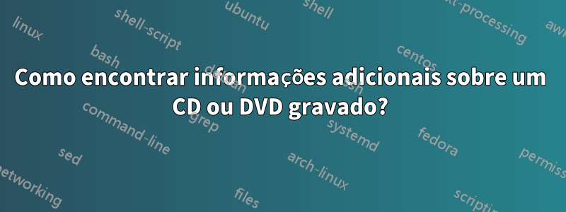 Como encontrar informações adicionais sobre um CD ou DVD gravado?