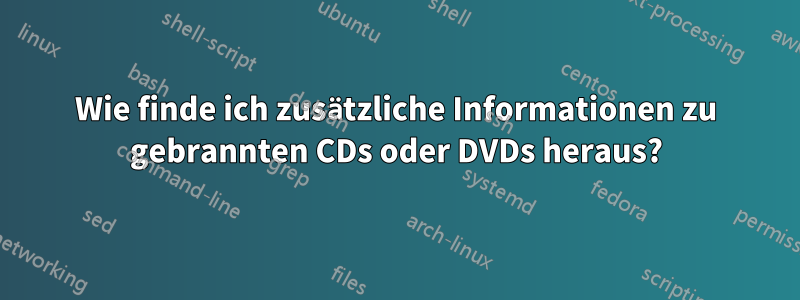 Wie finde ich zusätzliche Informationen zu gebrannten CDs oder DVDs heraus?