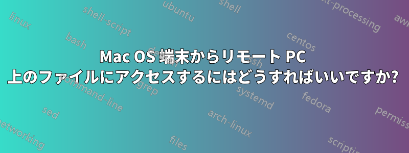 Mac OS 端末からリモート PC 上のファイルにアクセスするにはどうすればいいですか?