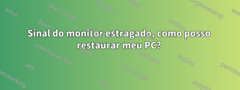 Sinal do monitor estragado, como posso restaurar meu PC?