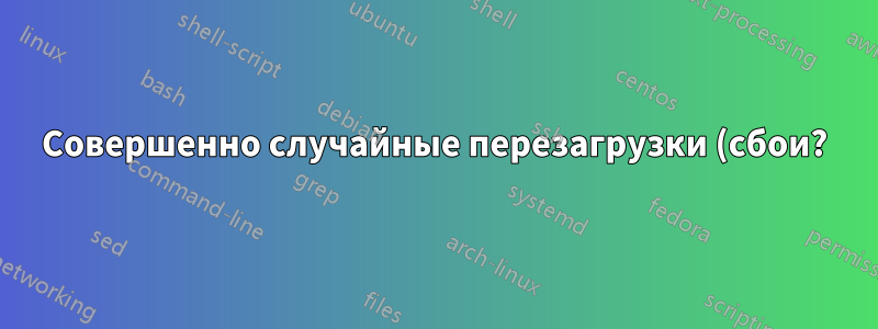 Совершенно случайные перезагрузки (сбои?) компьютера на любой ОС
