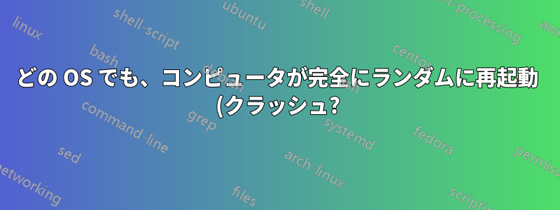 どの OS でも、コンピュータが完全にランダムに再起動 (クラッシュ?) する