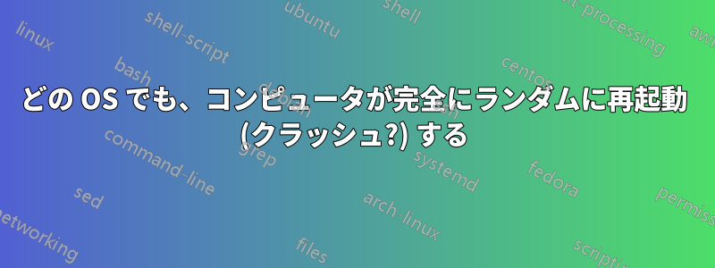 どの OS でも、コンピュータが完全にランダムに再起動 (クラッシュ?) する