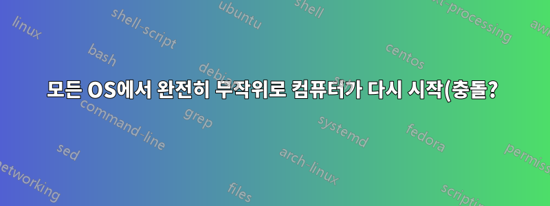 모든 OS에서 완전히 무작위로 컴퓨터가 다시 시작(충돌?)