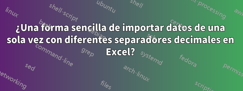 ¿Una forma sencilla de importar datos de una sola vez con diferentes separadores decimales en Excel?