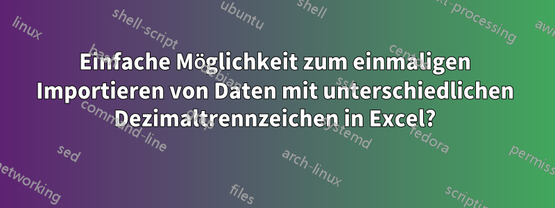 Einfache Möglichkeit zum einmaligen Importieren von Daten mit unterschiedlichen Dezimaltrennzeichen in Excel?