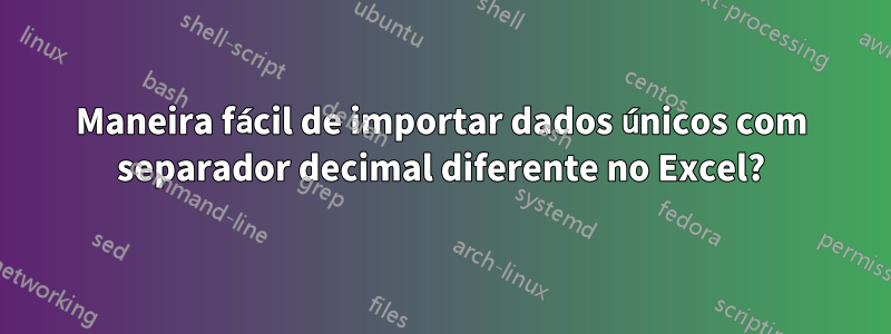 Maneira fácil de importar dados únicos com separador decimal diferente no Excel?