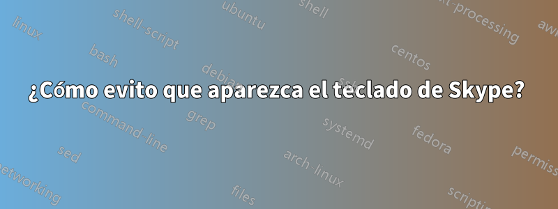 ¿Cómo evito que aparezca el teclado de Skype?