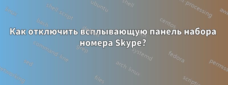 Как отключить всплывающую панель набора номера Skype?