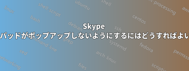 Skype ダイヤルパッドがポップアップしないようにするにはどうすればよいですか?