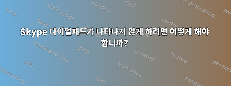 Skype 다이얼패드가 나타나지 않게 하려면 어떻게 해야 합니까?