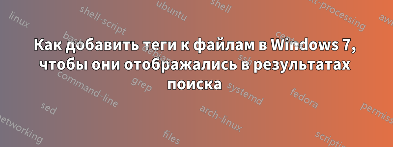 Как добавить теги к файлам в Windows 7, чтобы они отображались в результатах поиска