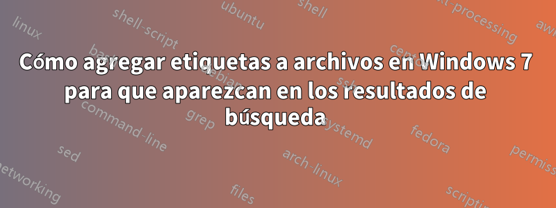 Cómo agregar etiquetas a archivos en Windows 7 para que aparezcan en los resultados de búsqueda