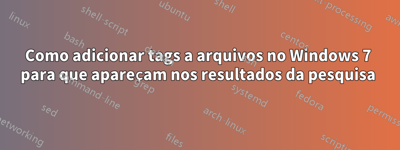 Como adicionar tags a arquivos no Windows 7 para que apareçam nos resultados da pesquisa