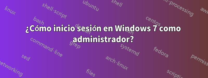 ¿Cómo inicio sesión en Windows 7 como administrador?