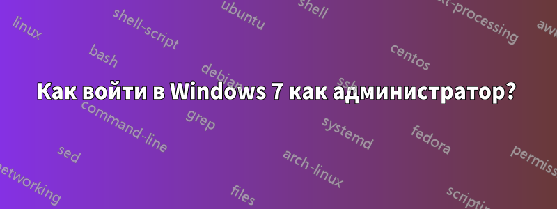 Как войти в Windows 7 как администратор?