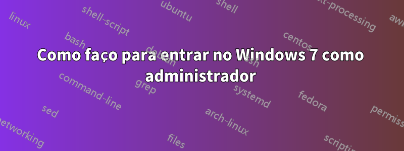 Como faço para entrar no Windows 7 como administrador