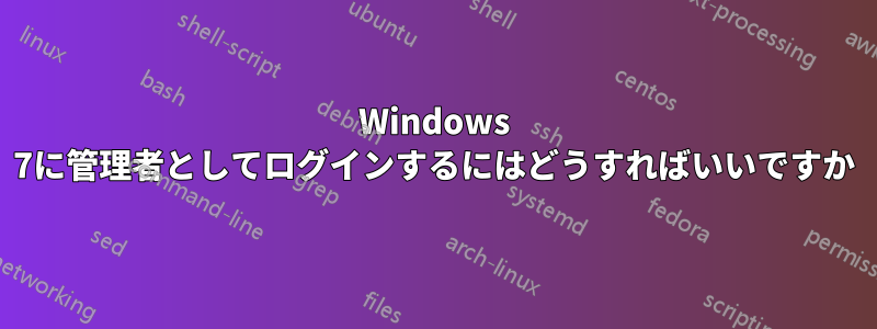 Windows 7に管理者としてログインするにはどうすればいいですか