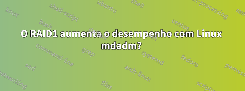 O RAID1 aumenta o desempenho com Linux mdadm?