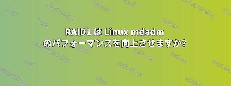 RAID1 は Linux mdadm のパフォーマンスを向上させますか?