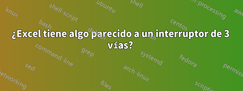 ¿Excel tiene algo parecido a un interruptor de 3 vías?