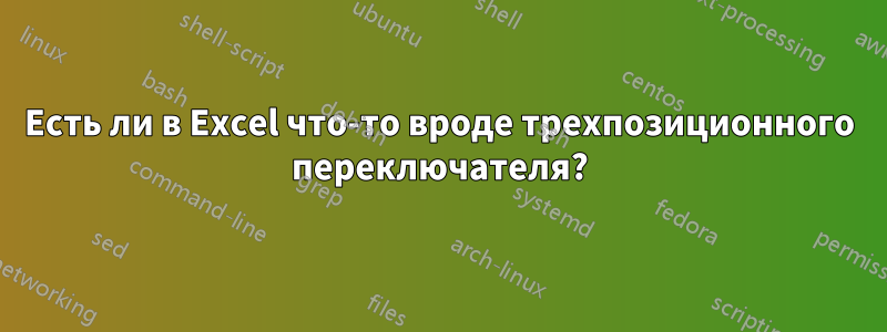 Есть ли в Excel что-то вроде трехпозиционного переключателя?