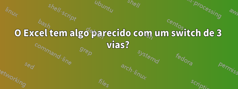 O Excel tem algo parecido com um switch de 3 vias?