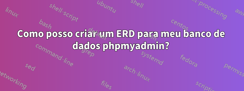 Como posso criar um ERD para meu banco de dados phpmyadmin?