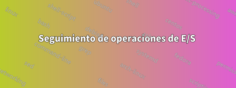 Seguimiento de operaciones de E/S