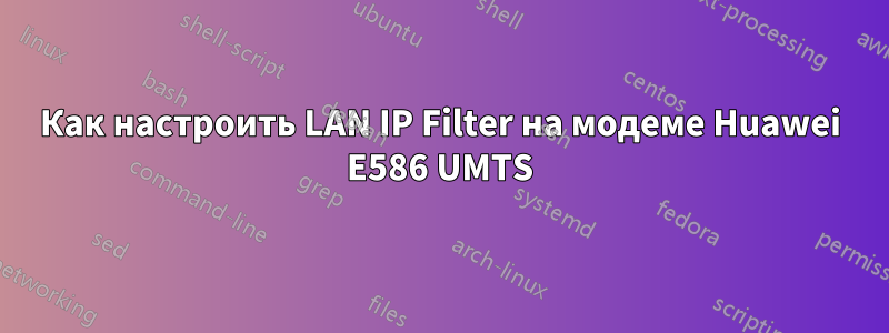 Как настроить LAN IP Filter на модеме Huawei E586 UMTS