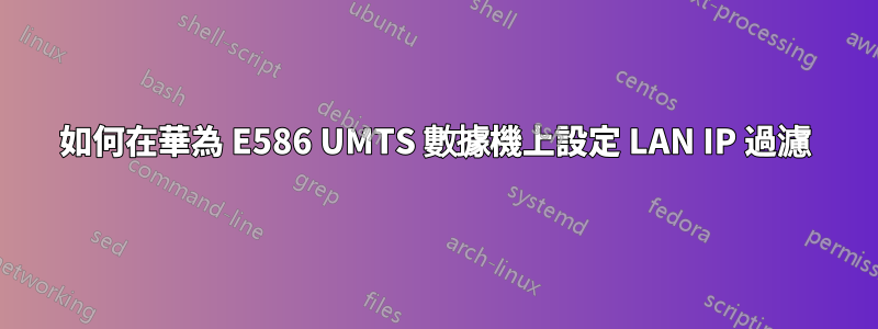 如何在華為 E586 UMTS 數據機上設定 LAN IP 過濾