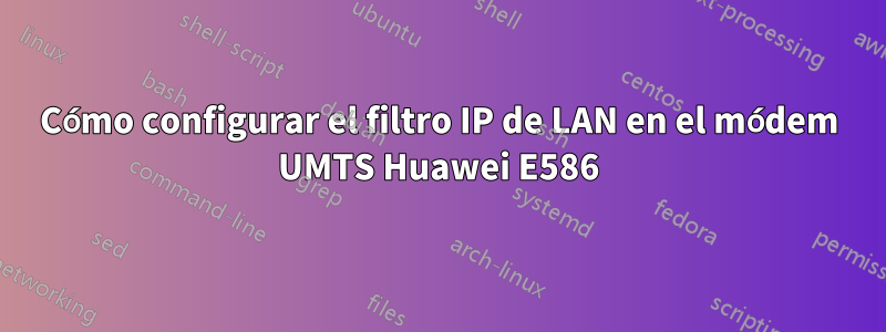 Cómo configurar el filtro IP de LAN en el módem UMTS Huawei E586