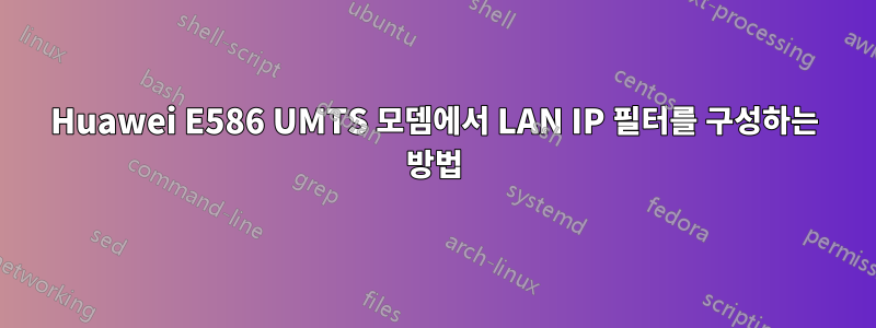 Huawei E586 UMTS 모뎀에서 LAN IP 필터를 구성하는 방법